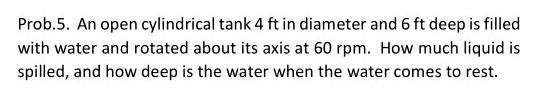 Prob 5 An Open Cylindrical Tank 4 Ft In Diameter And 6 Ft Deep Is Filled With Water And Rotated About Its Axis At 60 Rp 1