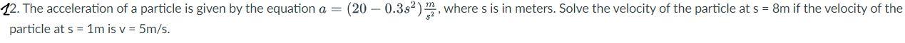12 The Acceleration Of A Particle Is Given By The Equation A 20 0 3s M2 Where S Is In Meters Solve The Velocit 1