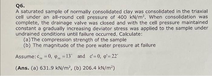Q6 A Saturated Sample Of Normally Consolidated Clay Was Consolidated In The Triaxial Cell Under An All Round Cell Press 1