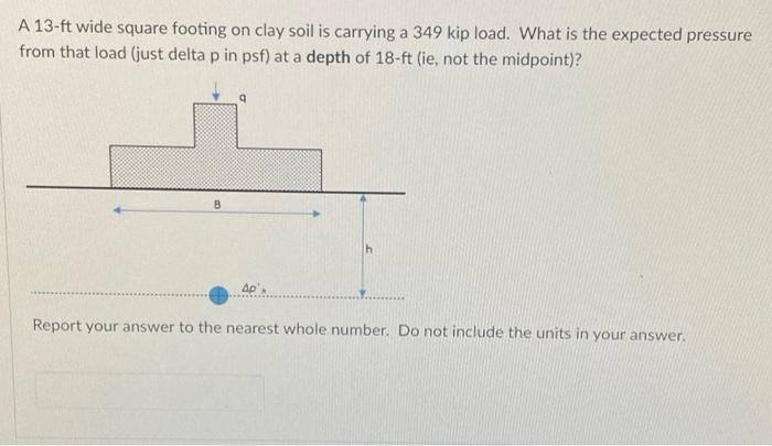 A 13 Ft Wide Square Footing On Clay Soil Is Carrying A 349 Kip Load What Is The Expected Pressure From That Load Just 1