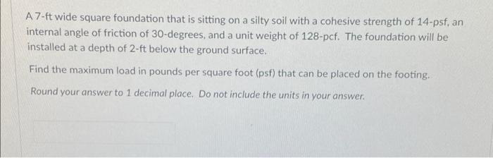 A 7 Ft Wide Square Foundation That Is Sitting On A Silty Soil With A Cohesive Strength Of 14 Psf An Internal Angle Of F 1