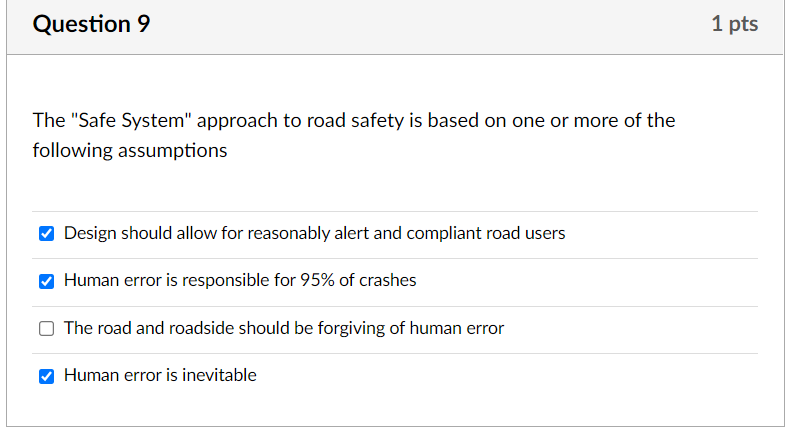 Question 9 The Safe System Approach To Road Safety Is Based On One Or More Of The Following Assumptions Design Should 1