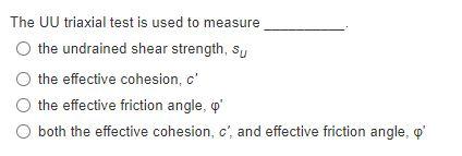 The Uu Triaxial Test Is Used To Measure O The Undrained Shear Strength Su The Effective Cohesion C The Effective Fric 1