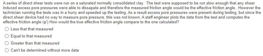 A Series Of Direct Shear Tests Were Run On A Saturated Normally Consolidated Clay The Test Were Supposed To Be Run Slow 1