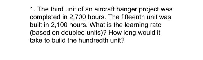 1 The Third Unit Of An Aircraft Hanger Project Was Completed In 2 700 Hours The Fifteenth Unit Was Built In 2 100 Hour 1