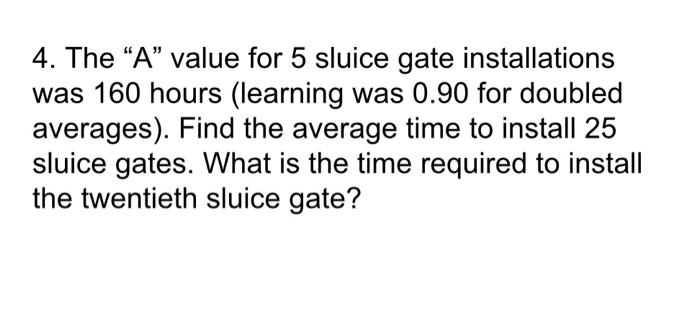 4 The A Value For 5 Sluice Gate Installations Was 160 Hours Learning Was 0 90 For Doubled Averages Find The Averag 1