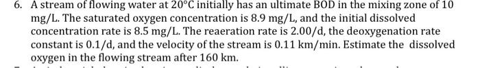 6 A Stream Of Flowing Water At 20 C Initially Has An Ultimate Bod In The Mixing Zone Of 10 Mg L The Saturated Oxygen C 1