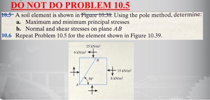 Do Not Do Problem 10 5 10 5 A Soil Element Is Shown In Figure 10 38 Using The Pole Method Determine A Maximum And M 1
