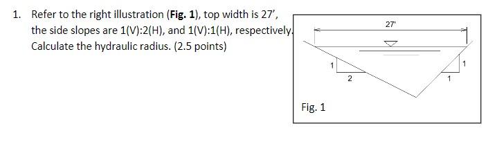 1 Refer To The Right Illustration Fig 1 Top Width Is 27 The Side Slopes Are 1 V 2 H And 1 V 1 H Respectivel 1