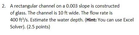 2 A Rectangular Channel On A 0 003 Slope Is Constructed Of Glass The Channel Is 10 Ft Wide The Flow Rate Is 400 Ft S 1