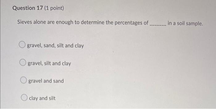 Question 17 1 Point Sieves Alone Are Enough To Determine The Percentages Of In A Soil Sample Gravel Sand Silt And C 1