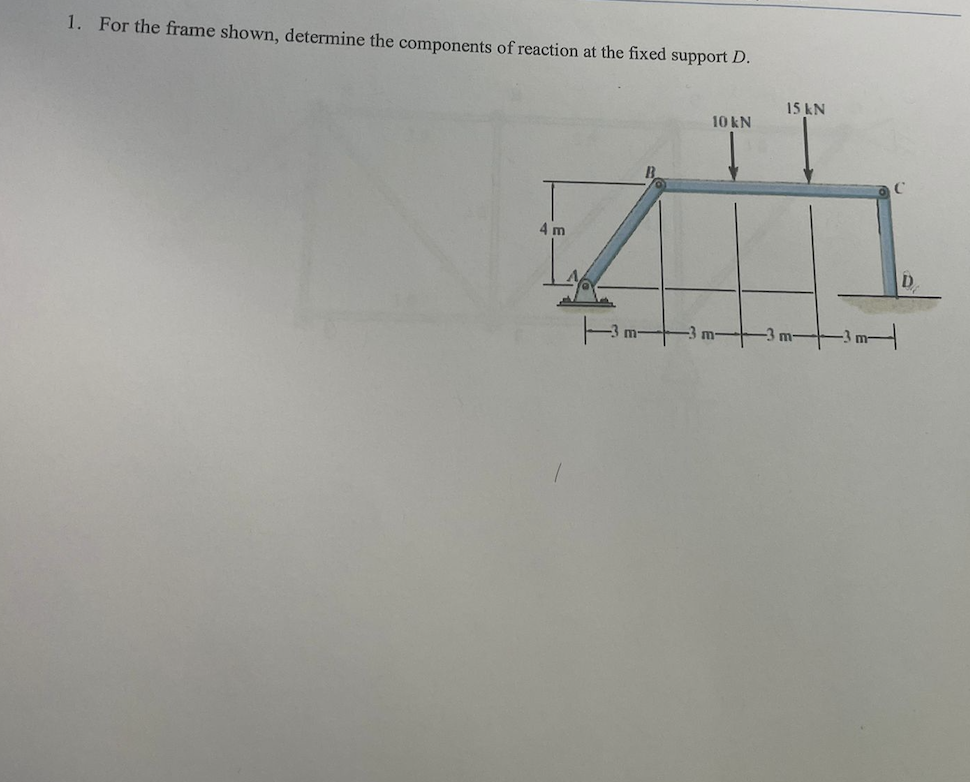 1 For The Frame Shown Determine The Components Of Reaction At The Fixed Support D 10 Kn 4 M M 15 Kn 1