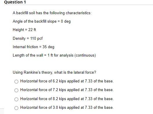 Question 1 A Backfill Soil Has The Following Characteristics Angle Of The Backfill Slope 0 Deg Height 22 Ft Density 1
