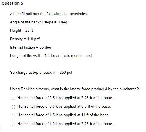 Question 5 A Backfill Soil Has The Following Characteristics Angle Of The Backfill Slope 0 Deg Height 22 Ft Density 1