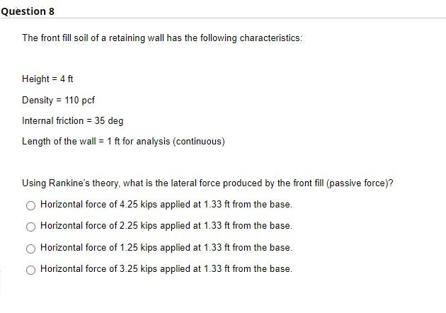 Question 8 The Front Fill Soil Of A Retaining Wall Has The Following Characteristics Height 4 Ft Density 110 Pcf In 1