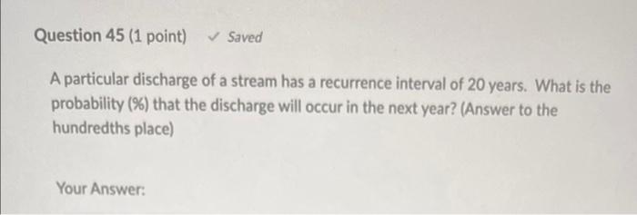 Question 45 1 Point Saved A Particular Discharge Of A Stream Has A Recurrence Interval Of 20 Years What Is The Probab 1