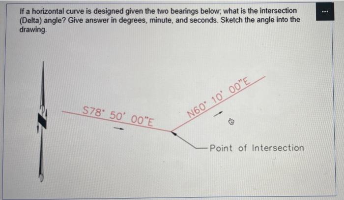 If A Horizontal Curve Is Designed Given The Two Bearings Below What Is The Intersection Delta Angle Give Answer 2