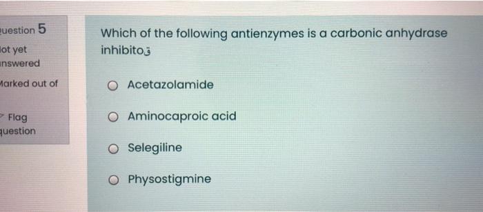 Question 5 Hot Yet Answered Marked Out Of Which Of The Following Antienzymes Is A Carbonic Anhydrase Inhibitoj O Acetazo 1