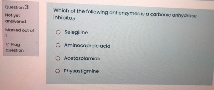 Question 3 Not Yet Which Of The Following Antienzymes Is A Carbonic Anhydrase Inhibitoj Answered Marked Out Of 1 O Seleg 1