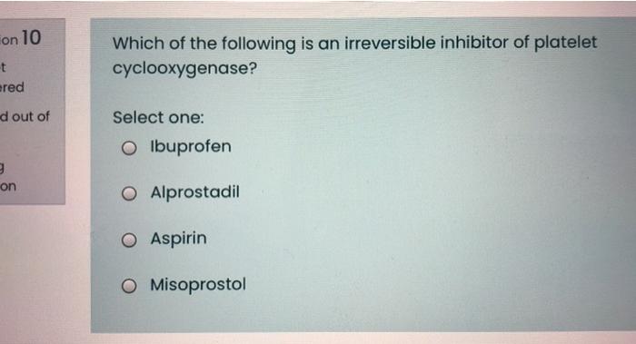 On 10 Which Of The Following Is An Irreversible Inhibitor Of Platelet Cyclooxygenase T Ered D Out Of Select One O Ibu 1