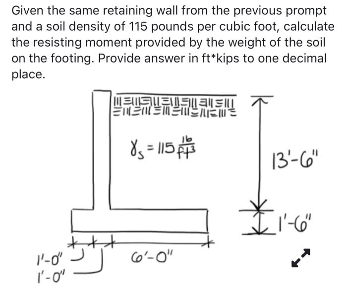 Given The Same Retaining Wall From The Previous Prompt And A Soil Density Of 115 Pounds Per Cubic Foot Calculate The Re 1