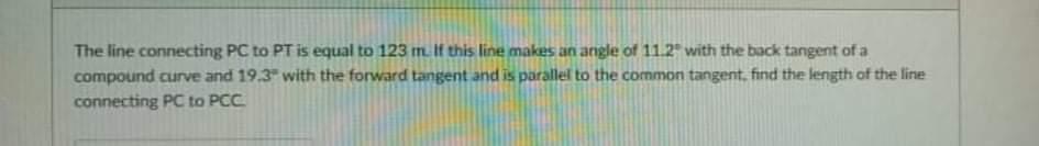 The Line Connecting Pc To Pt Is Equal To 123 M If This Line Makes An Angle Of 11 2 With The Back Tangent Of A Compound 1