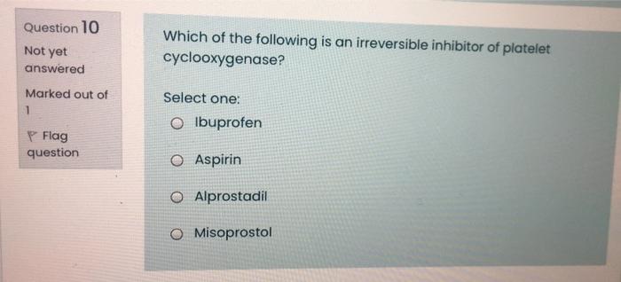 Question 10 Not Yet Answered Which Of The Following Is An Irreversible Inhibitor Of Platelet Cyclooxygenase Marked Out 1