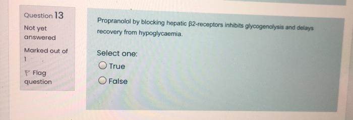 Question 13 Not Yet Answered Marked Out Of 1 Propranolol By Blocking Hepatic B2 Receptors Inhibits Glycogenolysis And De 1