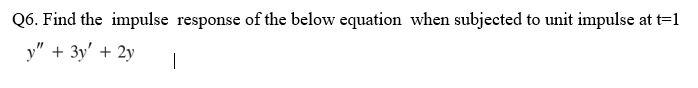 Q6 Find The Impulse Response Of The Below Equation When Subjected To Unit Impulse At T 1 Y 3y 2y T 1