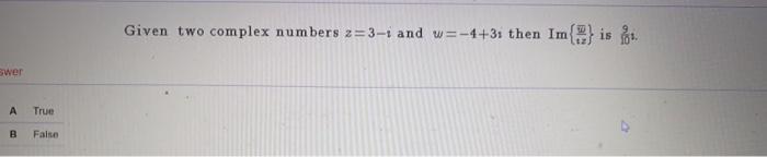 Swer A True B False Given Two Complex Numbers Z 3 1 And W 4 31 Then Im Is 1