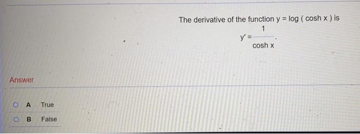 Answer O A True O B False The Derivative Of The Function Y Log Cosh X Is 1 Y Cosh X 1