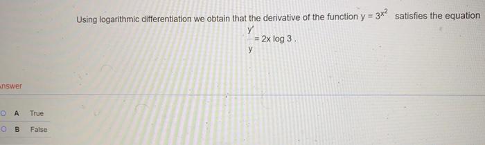 Answer Oa True O B False Using Logarithmic Differentiation We Obtain That The Derivative Of The Function Y 3x Satisfi 1