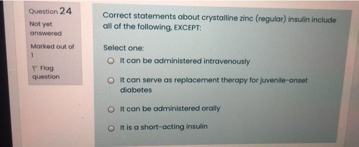 Question 24 Not Yet Correct Statements About Crystalline Zinc Regular Insulin Include All Of The Following Except An 1