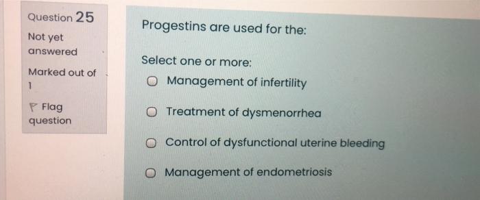 Question 25 Progestins Are Used For The Not Yet Answered Marked Out Of 1 Select One Or More O Management Of Infertilit 1