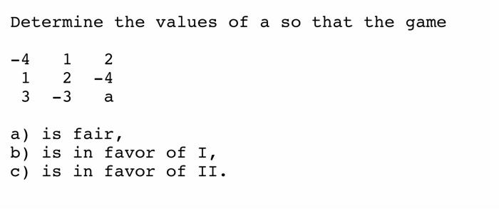 Determine The Values Of A So That The Game 4 1 2 1 2 3 3 A A Is Fair B Is In Favor Of I C Is In Favor Of Ii 4 1