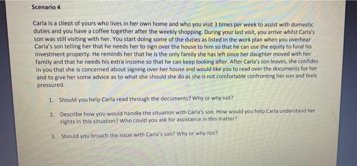 Scenario 4 Carla Is A Client Of Yours Who Lives In Her Own Home And Who You Visit 3 Times Per Week To Assist With Domest 1