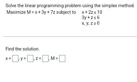 Solve The Linear Programming Problem Maximize M X 3y 7z Subject To X 2z 10 3y Z 6 X Y Z 0 Find The Solution 1