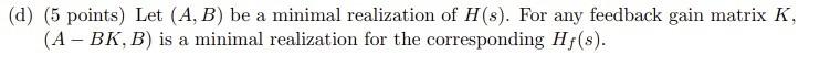 D 5 Points Let A B Be A Minimal Realization Of H S For Any Feedback Gain Matrix K A Bk B Is A Minimal Rea 1