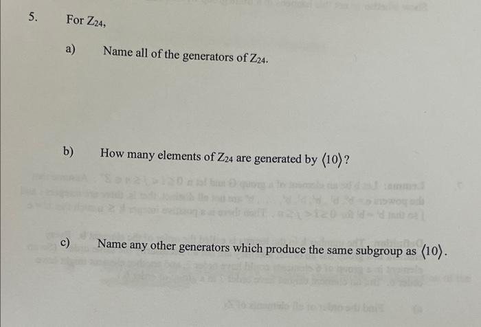 5 For Z24 A B C Name All Of The Generators Of Z24 How Many Elements Of Z24 Are Generated By 10 Name Any Other G 1