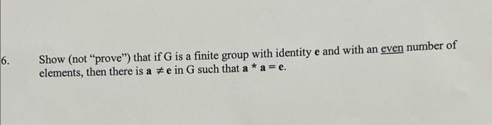 6 Show Not Prove That If G Is A Finite Group With Identity E And With An Even Number Of Elements Then There Is A 1