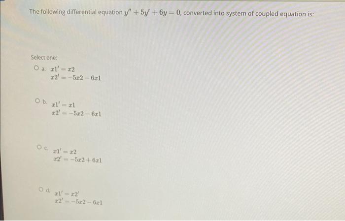 The Following Differential Equation 5y 6y 0 Converted Into System Of Coupled Equation Is Select One O A L 12 1 1