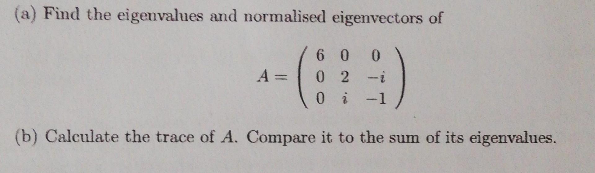 A Find The Eigenvalues And Normalised Eigenvectors Of 60 0 02 I A 0 I 1 B Calculate The Trace Of A Compare It To 1