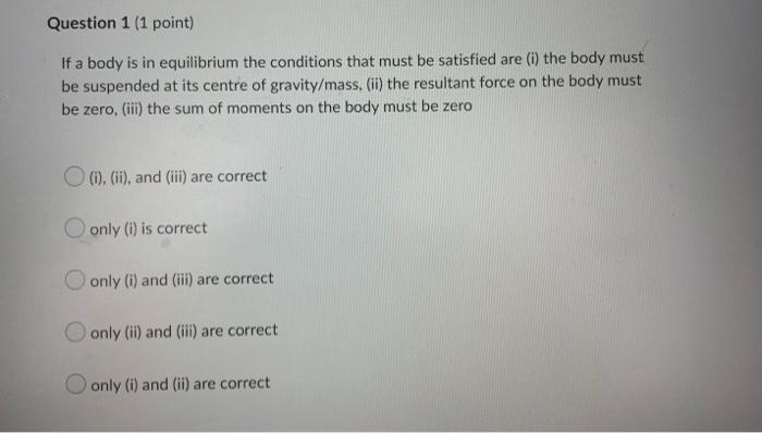 Question 1 1 Point If A Body Is In Equilibrium The Conditions That Must Be Satisfied Are I The Body Must Be Suspende 1