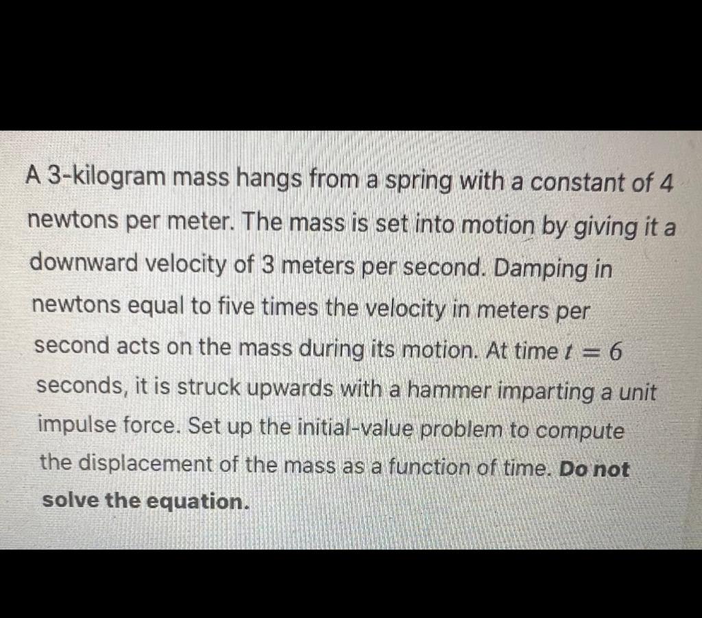 A 3 Kilogram Mass Hangs From A Spring With A Constant Of 4 Newtons Per Meter The Mass Is Set Into Motion By Giving It A 1