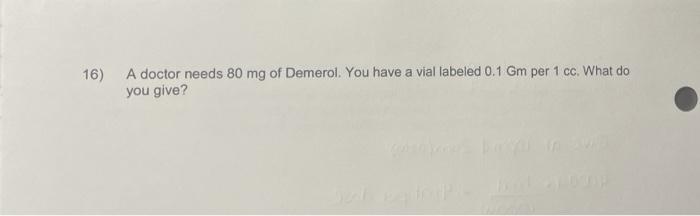 16 A Doctor Needs 80 Mg Of Demerol You Have A Vial Labeled 0 1 Gm Per 1 Cc What Do You Give 1