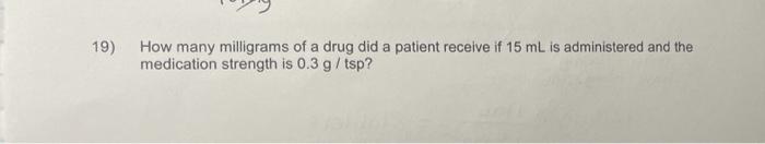 19 How Many Milligrams Of A Drug Did A Patient Receive If 15 Ml Is Administered And The Medication Strength Is 0 3 G Ts 1