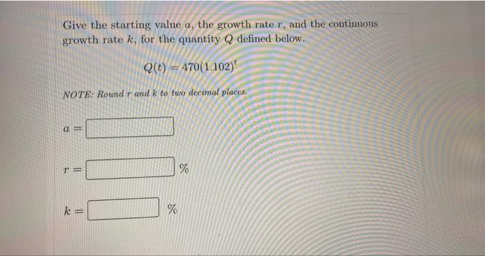 Give The Starting Value A The Growth Rate R And The Continuous Growth Rate K For The Quantity Q Defined Below Q T 4 1