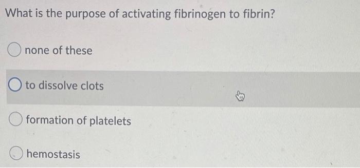What Is The Purpose Of Activating Fibrinogen To Fibrin None Of These O To Dissolve Clots Formation Of Platelets Hemosta 1