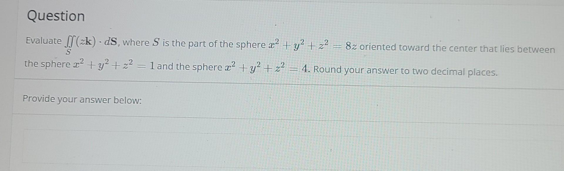 Question Evaluate Ff Zk Ds Where S Is The Part Of The Sphere X Y Z H 8z Oriented Toward The Center That Lies 1