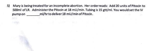 5 Mary Is Being Treated For An Incomplete Abortion Her Order Reads Add 20 Units Of Pitocin To 500ml Of Lr Administer 1